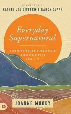 Supranatural în fiecare zi: Experimentarea manifestării neașteptate a lui Dumnezeu în viața ta - Everyday Supernatural: Experiencing God's Unexpected Manifestation in Your Life