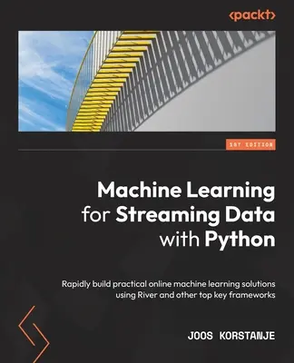 Machine Learning for Streaming Data cu Python: Construiți rapid soluții practice online de învățare automată utilizând River și alte cadre cheie de top - Machine Learning for Streaming Data with Python: Rapidly build practical online machine learning solutions using River and other top key frameworks