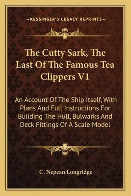 The Cutty Sark, The Last Of The Famous Tea Clippers V1: O descriere a navei în sine, cu planuri și instrucțiuni complete pentru construirea corpului, a bastioanelor - The Cutty Sark, The Last Of The Famous Tea Clippers V1: An Account Of The Ship Itself, With Plans And Full Instructions For Building The Hull, Bulwark