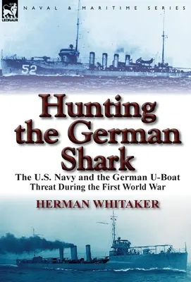 Vânătoarea rechinului german: U.S. Navy și amenințarea U-Boat germană în timpul Primului Război Mondial - Hunting the German Shark: The U.S. Navy and the German U-Boat Threat During the First World War