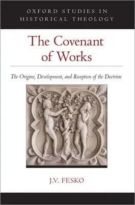 Legământul faptelor (The Covenant of Works): Originile, dezvoltarea și receptarea doctrinei: The Origins, Development, and Reception of the Doctrine - The Covenant of Works: The Origins, Development, and Reception of the Doctrine