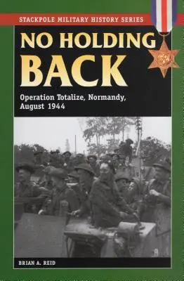 No Holding Back: Operațiunea Totalize, Normandia, august 1944 - No Holding Back: Operation Totalize, Normandy, August 1944