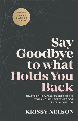 Say Goodbye to What Holds You Back: Sparge zidurile care te înconjoară și crede ce spune Dumnezeu despre tine - Say Goodbye to What Holds You Back: Shatter the Walls Surrounding You and Believe What God Says about You