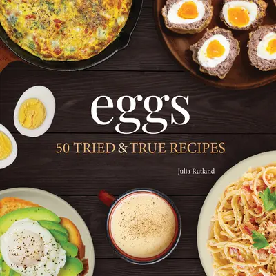 Ouă: 50 de rețete încercate și adevărate - Eggs: 50 Tried & True Recipes