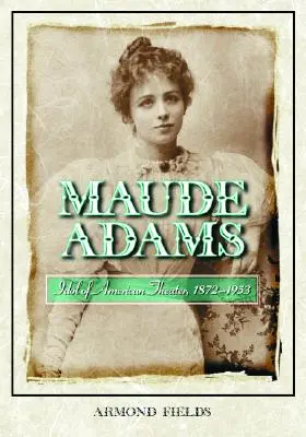 Maude Adams: Idolul teatrului american, 1872-1953 - Maude Adams: Idol of American Theater, 1872-1953