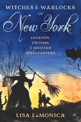 Vrăjitoarele și vrăjitorii din New York: Legende, victime și vrăjitori siniștri - Witches and Warlocks of New York: Legends, Victims, and Sinister Spellcasters