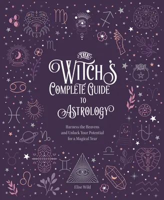 Ghidul complet de astrologie al vrăjitoarei: Exploatează cerurile și deblochează-ți potențialul pentru un an magic - The Witch's Complete Guide to Astrology: Harness the Heavens and Unlock Your Potential for a Magical Year