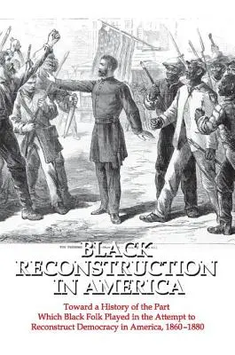 Reconstrucția neagră în America: Toward a History of the Part Which Black Folk Played in the Attempt to Reconstruct Democracy in America, 1860-1880 - Black Reconstruction in America: Toward a History of the Part Which Black Folk Played in the Attempt to Reconstruct Democracy in America, 1860-1880