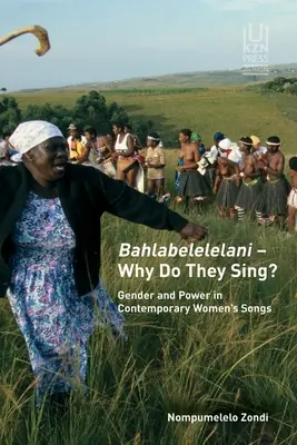Bahlabelelelani - Why Do They Sing? Gender and Power in Contemporary Women's Songs - Bahlabelelelani - Why Do They Sing?: Gender and Power in Contemporary Women's Songs