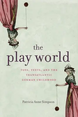 Lumea jocului: Jucării, texte și copilăria germană transatlantică - The Play World: Toys, Texts, and the Transatlantic German Childhood
