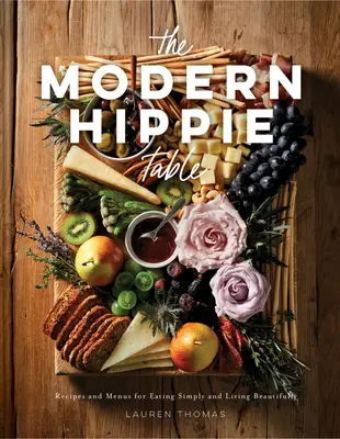 The Modern Hippie Table: Rețete și meniuri pentru a mânca simplu și a trăi frumos - The Modern Hippie Table: Recipes and Menus for Eating Simply and Living Beautifully