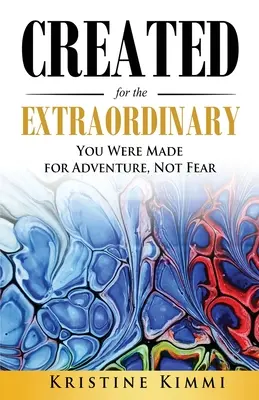 Creat pentru extraordinar: Ai fost făcut pentru aventură, nu pentru frică - Created for the Extraordinary: You Were Made for Adventure, Not Fear