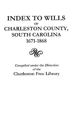 Indexul testamentelor din comitatul Charleston, Carolina de Sud, 1671-1868 - Index to Wills of Charleston County, South Carolina, 1671-1868