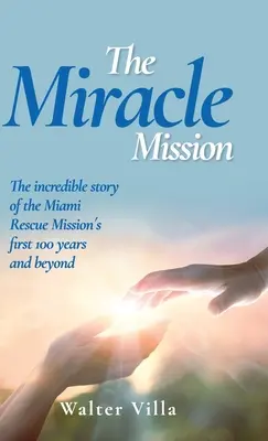 Misiunea miraculoasă: Povestea incredibilă a primilor 100 de ani ai Misiunii de salvare din Miami și nu numai - The Miracle Mission: The incredible story of the Miami Rescue Mission's first 100 years and beyond