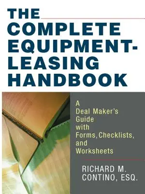 Manualul complet de închiriere a echipamentelor: A Deal Maker's Guide with Forms, Checklists, and Worksheets - The Complete Equipment-Leasing Handbook: A Deal Maker's Guide with Forms, Checklists, and Worksheets
