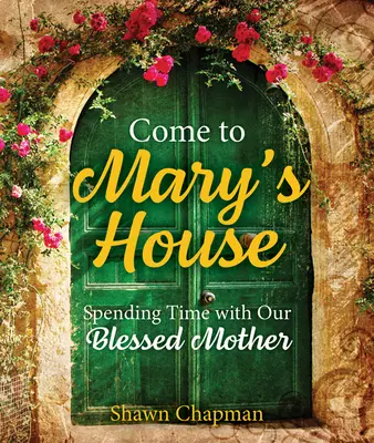 Vino la casa Mariei: Petrecând timp cu Sfânta noastră Mamă - Come to Mary's House: Spending Time with Our Blessed Mother