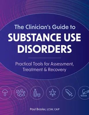 The Clinician's Guide to Substance Use Disorders: Instrumente practice pentru evaluare, tratament și recuperare - The Clinician's Guide to Substance Use Disorders: Practical Tools for Assessment, Treatment & Recovery