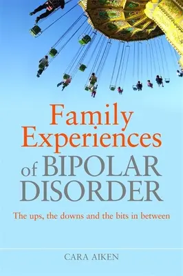 Experiențe familiale ale tulburării bipolare: Urcușurile, coborâșurile și părțile intermediare - Family Experiences of Bipolar Disorder: The Ups, the Downs and the Bits in Between