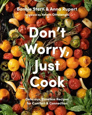 Nu-ți face griji, doar gătește: Rețete delicioase și atemporale pentru confort și conectare - Don't Worry, Just Cook: Delicious, Timeless Recipes for Comfort and Connection