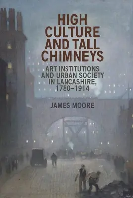 High Culture and Tall Chimneys: Instituții de artă și societate urbană în Lancashire, 1780-1914 - High Culture and Tall Chimneys: Art Institutions and Urban Society in Lancashire, 1780-1914