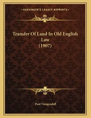 Transferul de terenuri în vechea legislație engleză (1907) - Transfer Of Land In Old English Law (1907)