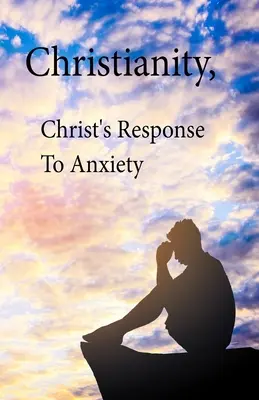 Creștinismul, răspunsul lui Hristos la anxietate - Christianity, Christ's Response To Anxiety