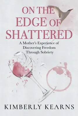 Pe marginea prăbușirii: Experiența unei mame care și-a descoperit libertatea prin sobrietate: A Mother's Experience of Discovering Freedom Through Sobriety - On the Edge of Shattered: A Mother's Experience of Discovering Freedom Through Sobriety