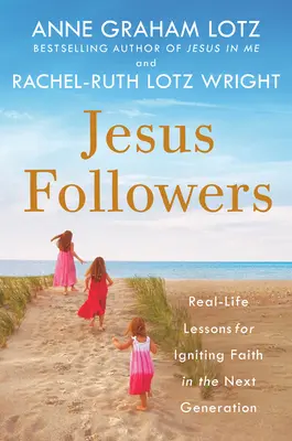 Urmașii lui Iisus: Lecții din viața reală pentru a trezi credința în generația următoare (Real-Life for Igniting Faith in the Next Generation) - Jesus Followers: Real-Life Lessons for Igniting Faith in the Next Generation