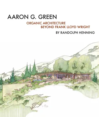 Aaron G. Green: Arhitectura organică dincolo de Frank Lloyd Wright - Aaron G. Green: Organic Architecture Beyond Frank Lloyd Wright