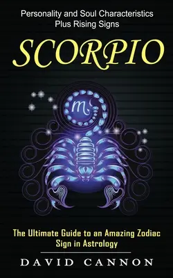 Scorpion: Caracteristicile personalității și ale sufletului plus semnele în creștere (Ghidul final pentru un semn zodiacal uimitor în astrologie) - Scorpio: Personality and Soul Characteristics Plus Rising Signs (The Ultimate Guide to an Amazing Zodiac Sign in Astrology)