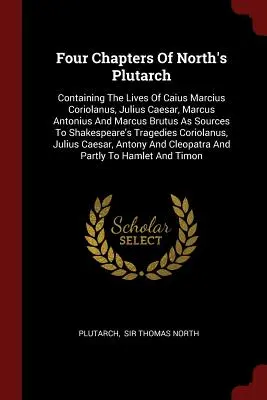 Patru capitole din Plutarch al lui North: Conținând viețile lui Caius Marcius Coriolanus, Julius Caesar, Marcus Antonius și Marcus Brutus ca surse pentru Sh - Four Chapters of North's Plutarch: Containing the Lives of Caius Marcius Coriolanus, Julius Caesar, Marcus Antonius and Marcus Brutus as Sources to Sh