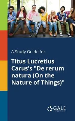 Un ghid de studiu pentru De Rerum Natura (Despre natura lucrurilor) a lui Titus Lucretius Carus