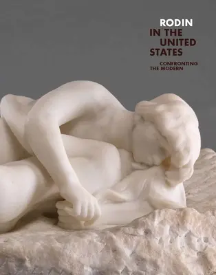 Rodin în Statele Unite: Confruntarea cu modernul - Rodin in the United States: Confronting the Modern