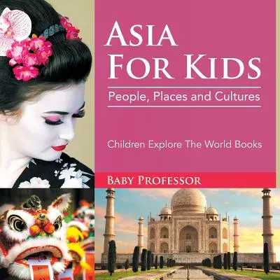 Asia pentru copii: Oameni, locuri și culturi - Cărți de explorare a lumii pentru copii - Asia For Kids: People, Places and Cultures - Children Explore The World Books