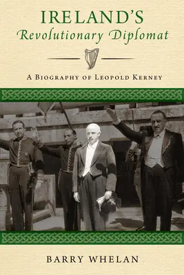 Diplomatul revoluționar al Irlandei: O biografie a lui Leopold Kerney - Ireland's Revolutionary Diplomat: A Biography of Leopold Kerney