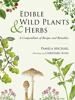 Plante și ierburi sălbatice comestibile: Un compendiu de rețete și remedii - Edible Wild Plants and Herbs: A Compendium of Recipes and Remedies