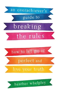 Ghidul unui Overachiever de a încălca regulile: Cum să renunți la perfecțiune și să-ți trăiești adevărul - An Overachiever's Guide to Breaking the Rules: How to Let Go of Perfect and Live Your Truth