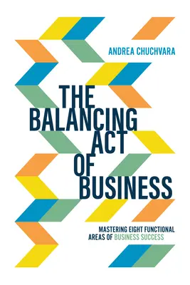 Balancing Act of Business: Stăpânirea a opt domenii funcționale ale succesului în afaceri - The Balancing Act of Business: Mastering Eight Functional Areas of Business Success