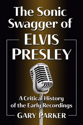 The Sonic Swagger of Elvis Presley: O istorie critică a primelor înregistrări - The Sonic Swagger of Elvis Presley: A Critical History of the Early Recordings