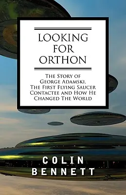 În căutarea lui Orthon: Povestea lui George Adamski, primul contactat al farfuriilor zburătoare, și cum a schimbat el lumea - Looking for Orthon: The Story of George Adamski, the First Flying Saucer Contactee, and How He Changed the World