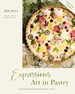 Expresii: Arta în patiserie: Rețete și idei pentru plăcinte și tarte extraordinare - Expressions: Art in Pastry: Recipes and Ideas for Extraordinary Pies and Tarts