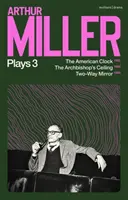 Arthur Miller Plays 3 - Ceasul american; Plafonul arhiepiscopului; Oglinda cu două sensuri - Arthur Miller Plays 3 - The American Clock; The Archbishop's Ceiling; Two-Way Mirror