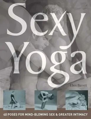 Sexy Yoga: 40 de poziții pentru sex uluitor și o mai mare intimitate - Sexy Yoga: 40 Poses for Mind-Blowing Sex and Greater Intimacy
