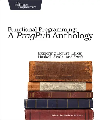 Programare funcțională: O antologie Pragpub: Explorarea Clojure, Elixir, Haskell, Scala și Swift - Functional Programming: A Pragpub Anthology: Exploring Clojure, Elixir, Haskell, Scala, and Swift