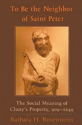 A fi vecinul Sfântului Petru: Sensul social al proprietății Cluny, 909-1049 - To Be the Neighbor of Saint Peter: The Social Meaning of Cluny's Property, 909-1049