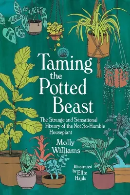 Îmblânzirea bestiei în ghiveci: Strania și senzaționala istorie a plantelor de apartament nu prea umile - Taming the Potted Beast: The Strange and Sensational History of the Not-So-Humble Houseplant