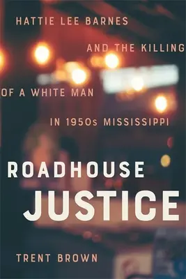 Roadhouse Justice: Hattie Lee Barnes și uciderea unui bărbat alb în Mississippi în anii 1950 - Roadhouse Justice: Hattie Lee Barnes and the Killing of a White Man in 1950s Mississippi