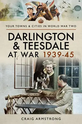 Darlington și Teesdale în război între 1939 și 1945 - Darlington and Teesdale at War 1939-45