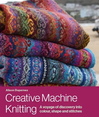 Creative Machine Knitting - O călătorie de descoperire în culori, forme și cusături - Creative Machine Knitting - A Voyage of Discovery into Colour, Shape and Stitches