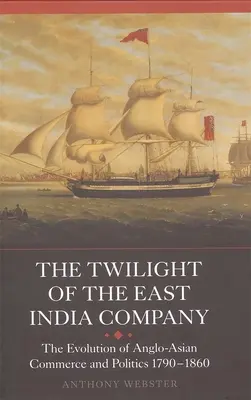 Amurgul Companiei Indiilor Orientale: Evoluția comerțului și politicii anglo-asiatice, 1790-1860 (The Evolution of Anglo-Asian Commerce and Politics, 1790-1860) - The Twilight of the East India Company: The Evolution of Anglo-Asian Commerce and Politics, 1790-1860
